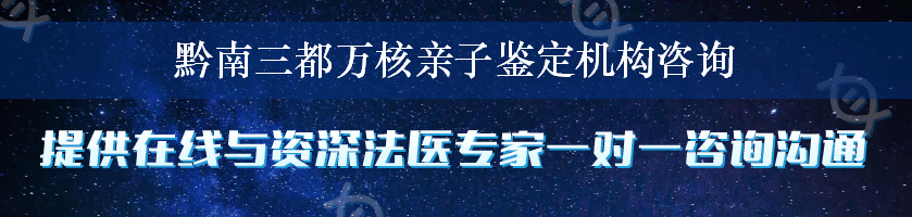 黔南三都万核亲子鉴定机构咨询